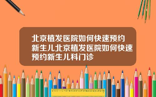 北京植发医院如何快速预约新生儿北京植发医院如何快速预约新生儿科门诊