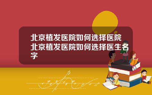 北京植发医院如何选择医院北京植发医院如何选择医生名字