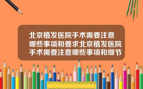 北京植发医院手术需要注意哪些事项和要求北京植发医院手术需要注意哪些事项和细节