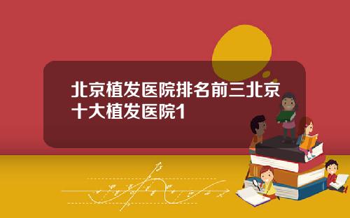 北京植发医院排名前三北京十大植发医院1