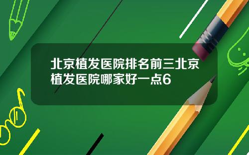 北京植发医院排名前三北京植发医院哪家好一点6