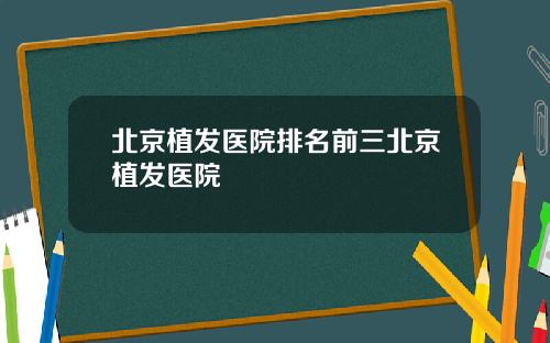 北京植发医院排名前三北京植发医院