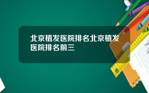 北京植发医院排名北京植发医院排名前三
