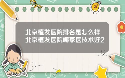 北京植发医院排名是怎么样北京植发医院哪家医技术好2