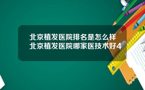 北京植发医院排名是怎么样北京植发医院哪家医技术好4