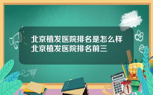 北京植发医院排名是怎么样北京植发医院排名前三