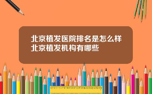 北京植发医院排名是怎么样北京植发机构有哪些