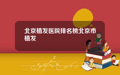 北京植发医院排名榜北京市植发