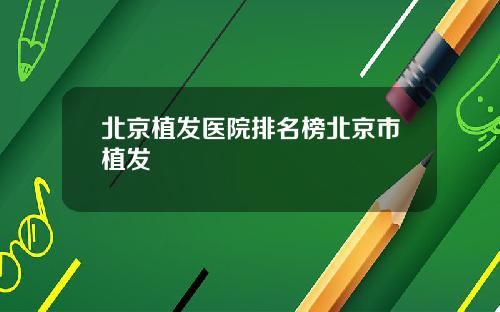 北京植发医院排名榜北京市植发