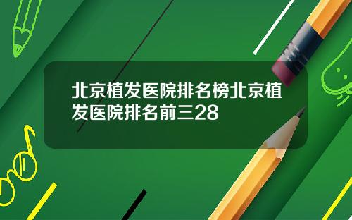 北京植发医院排名榜北京植发医院排名前三28
