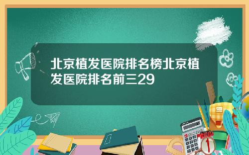 北京植发医院排名榜北京植发医院排名前三29