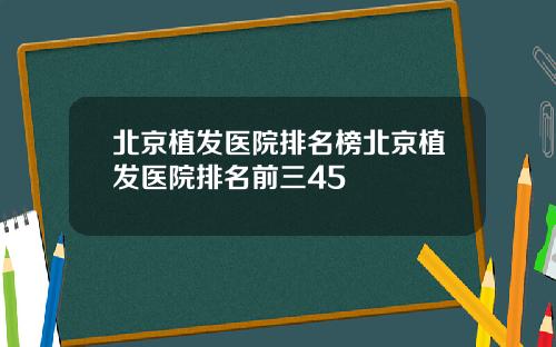 北京植发医院排名榜北京植发医院排名前三45
