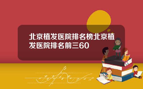 北京植发医院排名榜北京植发医院排名前三60