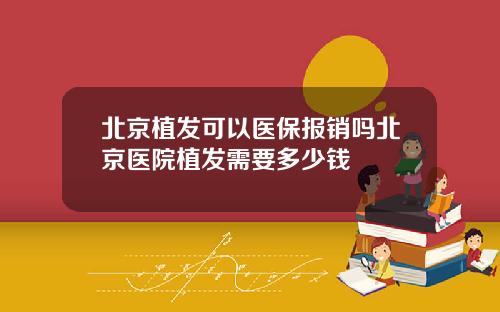 北京植发可以医保报销吗北京医院植发需要多少钱