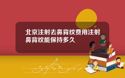 北京注射去鼻背纹费用注射鼻背纹能保持多久