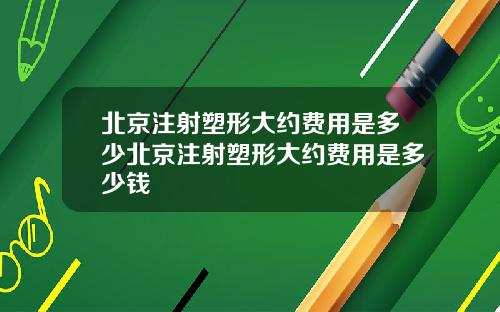 北京注射塑形大约费用是多少北京注射塑形大约费用是多少钱
