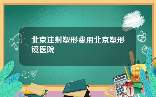 北京注射塑形费用北京塑形镜医院