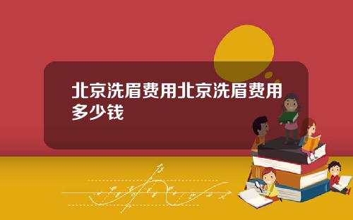 北京洗眉费用北京洗眉费用多少钱