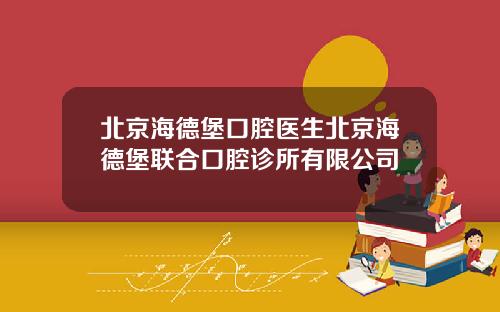 北京海德堡口腔医生北京海德堡联合口腔诊所有限公司