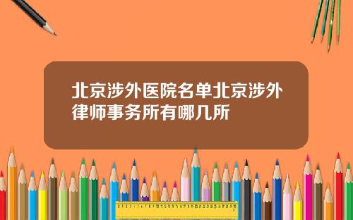 北京涉外医院名单北京涉外律师事务所有哪几所