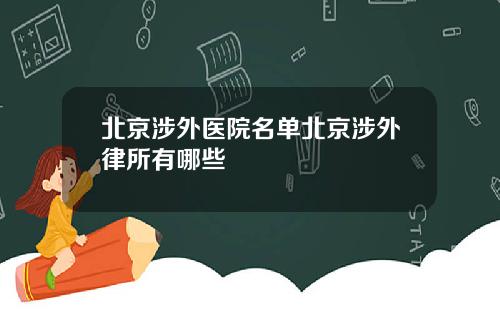 北京涉外医院名单北京涉外律所有哪些