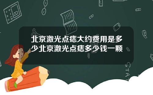 北京激光点痣大约费用是多少北京激光点痣多少钱一颗