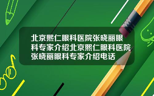 北京熙仁眼科医院张晓丽眼科专家介绍北京熙仁眼科医院张晓丽眼科专家介绍电话