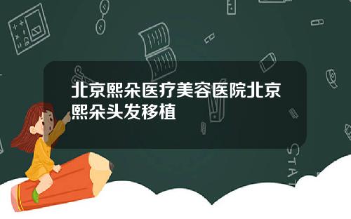 北京熙朵医疗美容医院北京熙朵头发移植