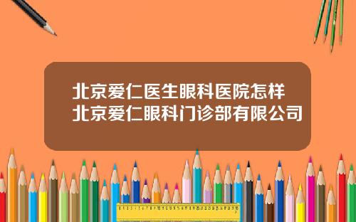 北京爱仁医生眼科医院怎样北京爱仁眼科门诊部有限公司