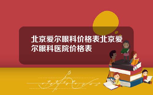 北京爱尔眼科价格表北京爱尔眼科医院价格表