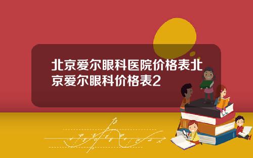 北京爱尔眼科医院价格表北京爱尔眼科价格表2
