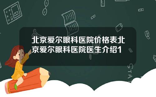 北京爱尔眼科医院价格表北京爱尔眼科医院医生介绍1