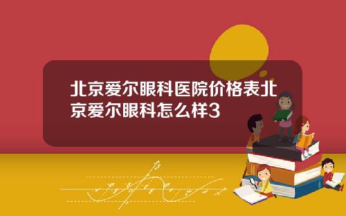 北京爱尔眼科医院价格表北京爱尔眼科怎么样3