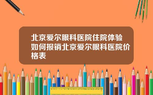 北京爱尔眼科医院住院体验如何报销北京爱尔眼科医院价格表