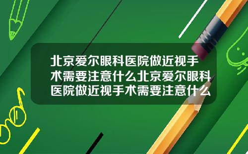 北京爱尔眼科医院做近视手术需要注意什么北京爱尔眼科医院做近视手术需要注意什么问题