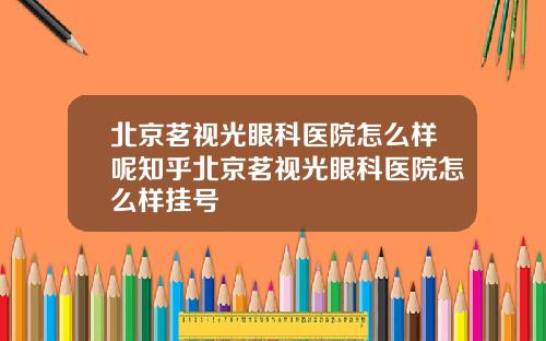 北京茗视光眼科医院怎么样呢知乎北京茗视光眼科医院怎么样挂号