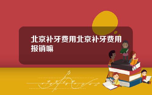 北京补牙费用北京补牙费用报销嘛
