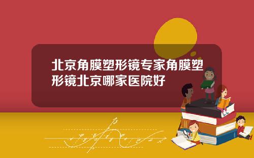北京角膜塑形镜专家角膜塑形镜北京哪家医院好