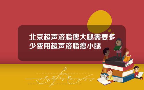 北京超声溶脂瘦大腿需要多少费用超声溶脂瘦小腿