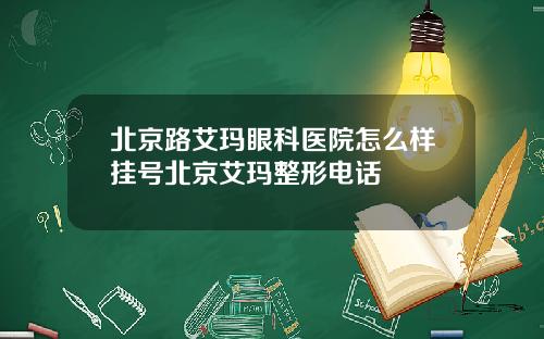 北京路艾玛眼科医院怎么样挂号北京艾玛整形电话