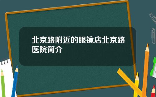 北京路附近的眼镜店北京路医院简介