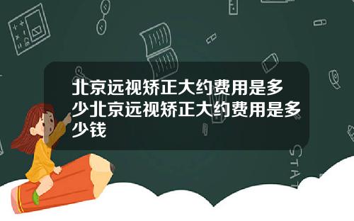 北京远视矫正大约费用是多少北京远视矫正大约费用是多少钱