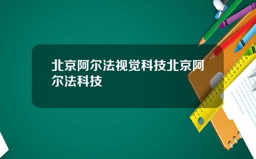 北京阿尔法视觉科技北京阿尔法科技