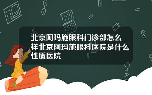 北京阿玛施眼科门诊部怎么样北京阿玛施眼科医院是什么性质医院