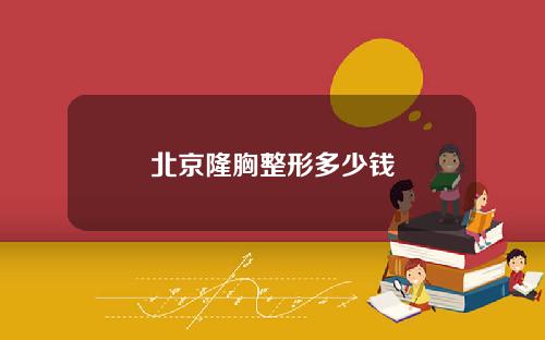 北京隆胸整形多少钱