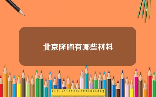 北京隆胸有哪些材料