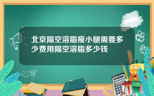 北京隔空溶脂瘦小腿需要多少费用隔空溶脂多少钱