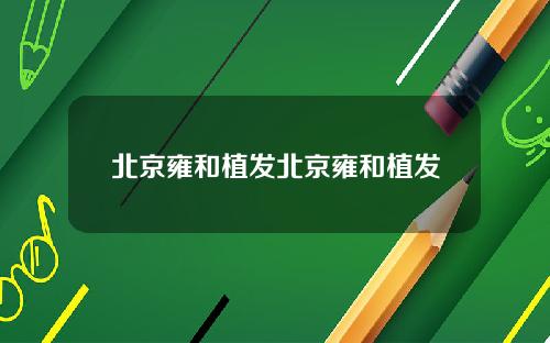 北京雍和植发北京雍和植发