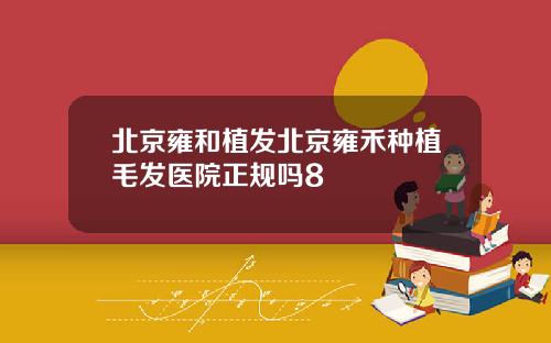 北京雍和植发北京雍禾种植毛发医院正规吗8