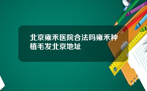 北京雍禾医院合法吗雍禾种植毛发北京地址
